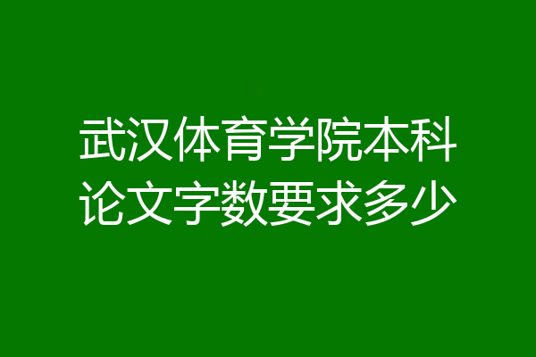 武汉体育学院本科论文字数要求多少