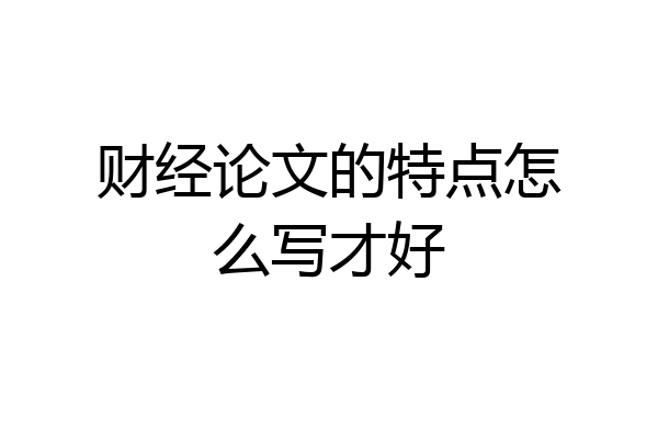 财经论文的特点怎么写才好