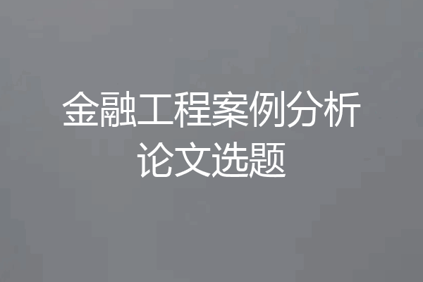 金融工程案例分析论文选题