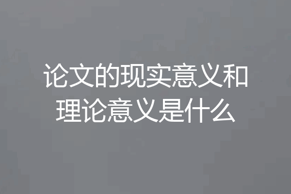 论文的现实意义和理论意义是什么