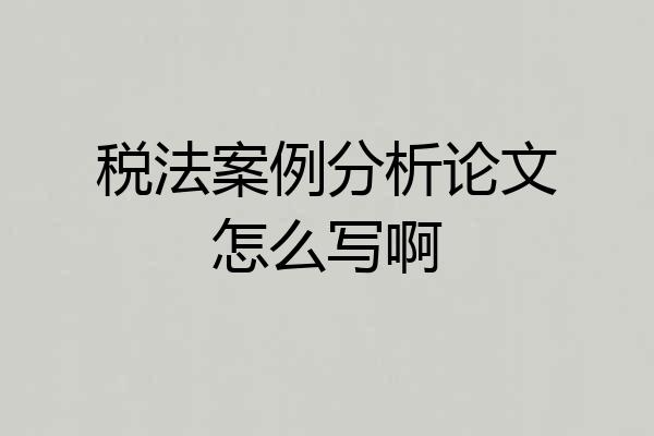 税法案例分析论文怎么写啊