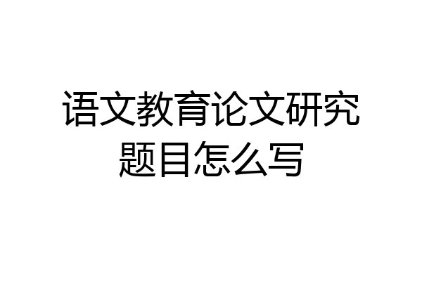 语文教育论文研究题目怎么写
