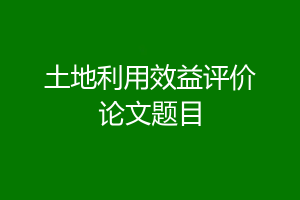 土地利用效益评价论文题目
