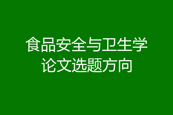 食品安全与卫生学论文选题方向