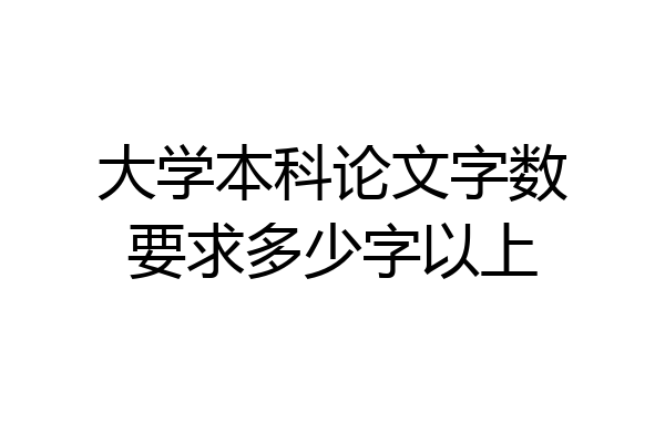 大学本科论文字数要求多少字以上
