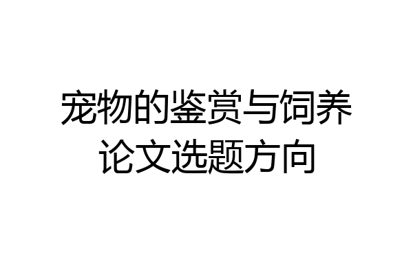 宠物的鉴赏与饲养论文选题方向