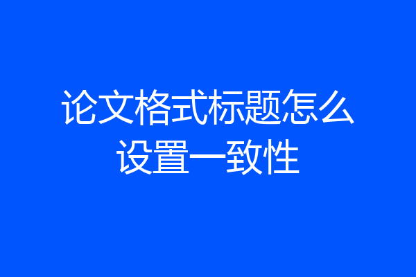 论文格式标题怎么设置一致性