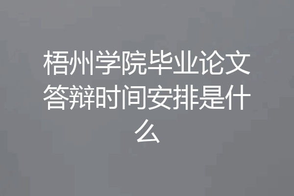 梧州学院毕业论文答辩时间安排是什么