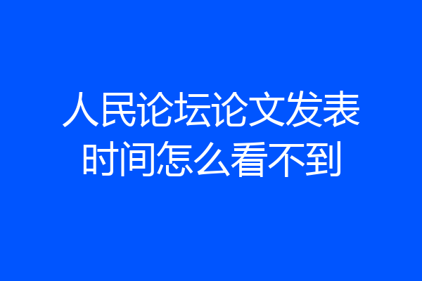 人民论坛论文发表时间怎么看不到
