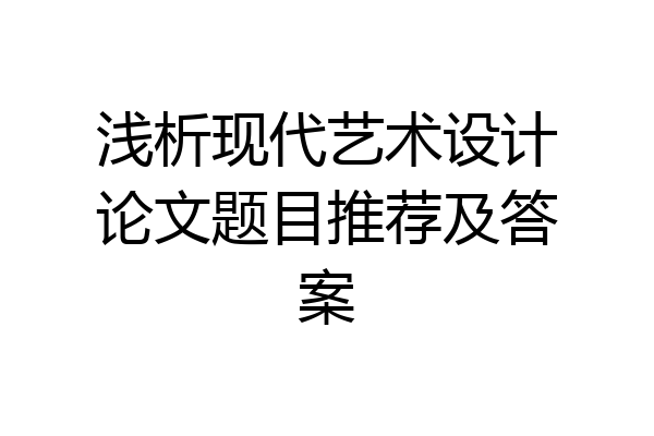 浅析现代艺术设计论文题目推荐及答案