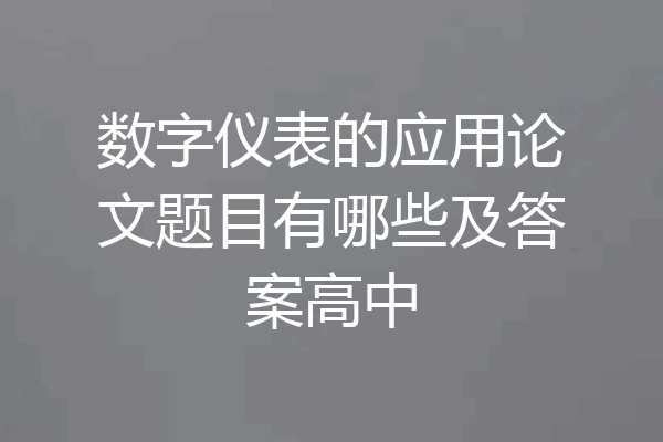 数字仪表的应用论文题目有哪些及答案高中