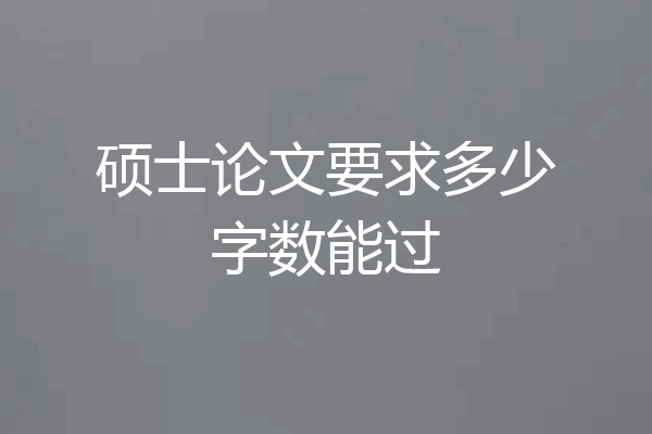 硕士论文要求多少字数能过