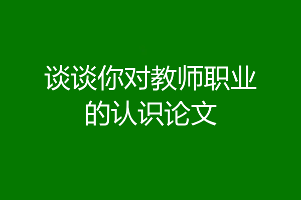 谈谈你对教师职业的认识论文