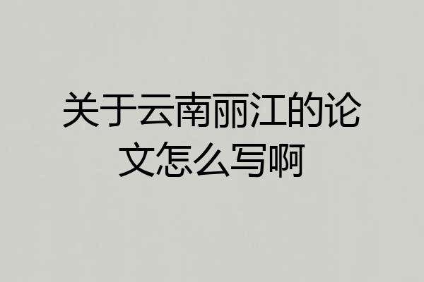 关于云南丽江的论文怎么写啊