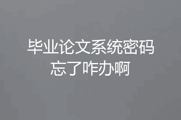 毕业论文系统密码忘了咋办啊