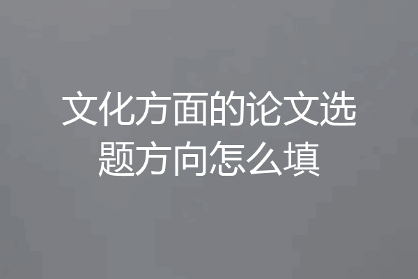 文化方面的论文选题方向怎么填