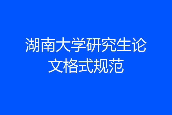 湖南大学研究生论文格式规范