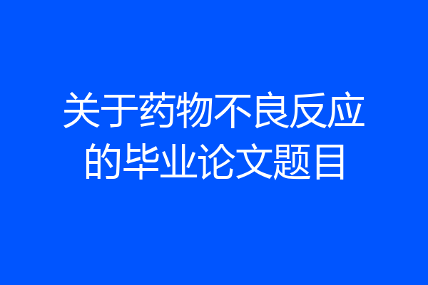 关于药物不良反应的毕业论文题目