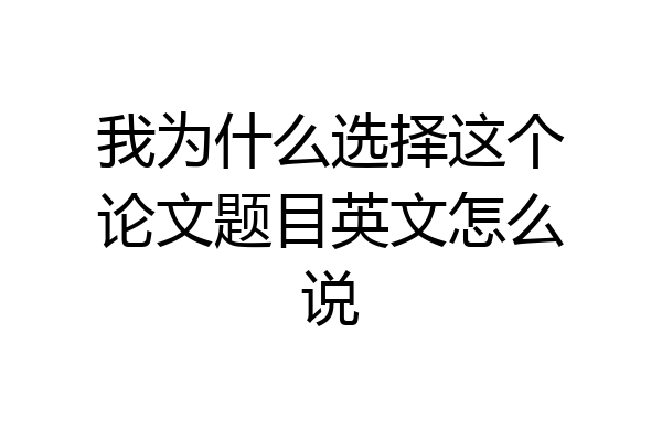 我为什么选择这个论文题目英文怎么说