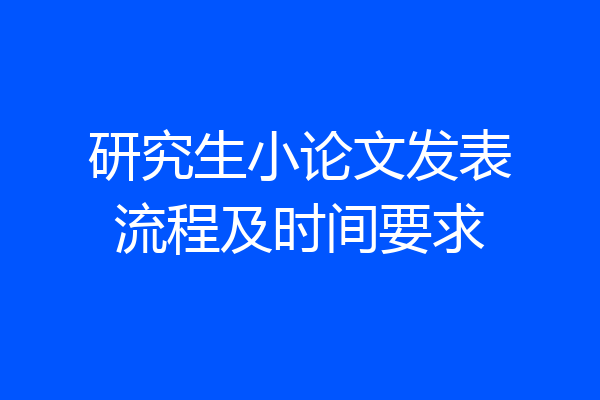 研究生小论文发表流程及时间要求
