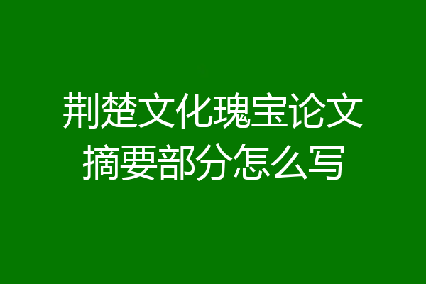 荆楚文化瑰宝论文摘要部分怎么写