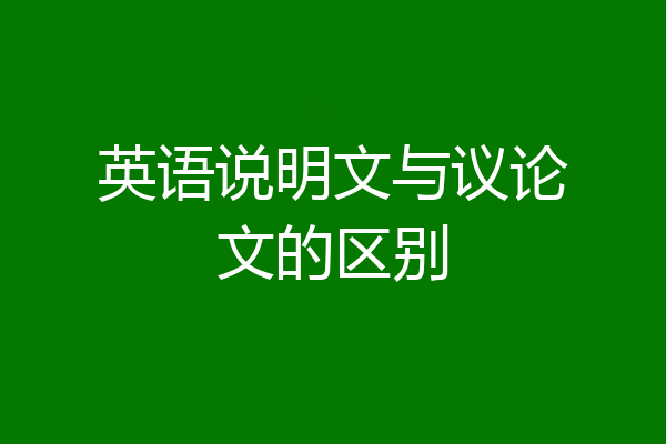 英语说明文与议论文的区别