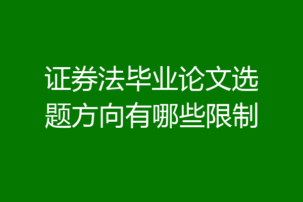 证券法毕业论文选题方向有哪些限制