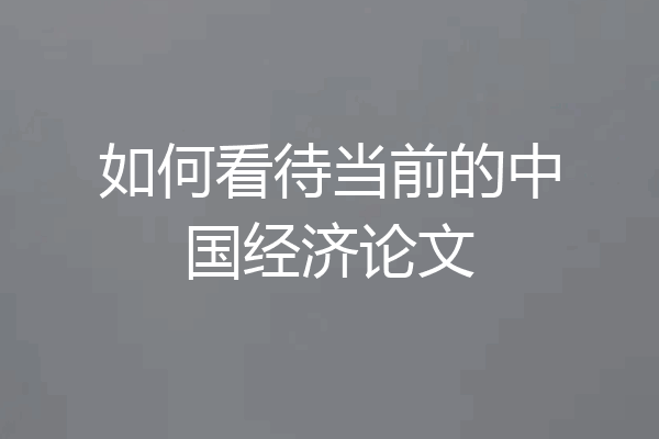 如何看待当前的中国经济论文
