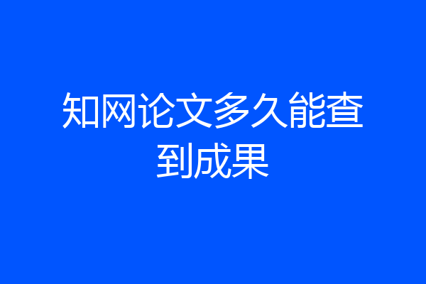 知网论文多久能查到成果