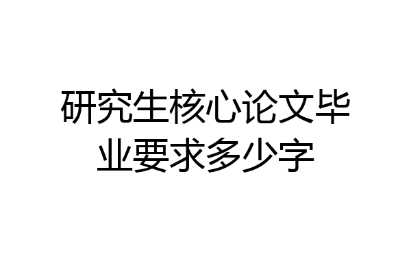研究生核心论文毕业要求多少字