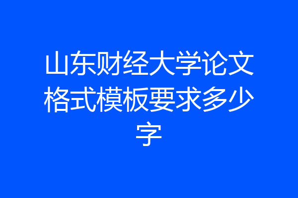 山东财经大学论文格式模板要求多少字