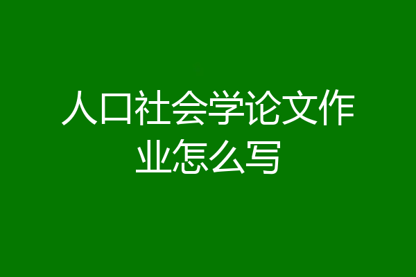 人口社会学论文作业怎么写