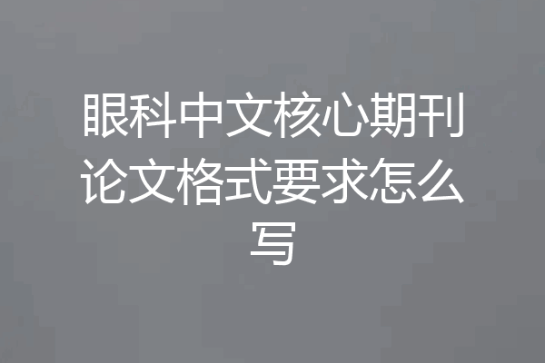 眼科中文核心期刊论文格式要求怎么写