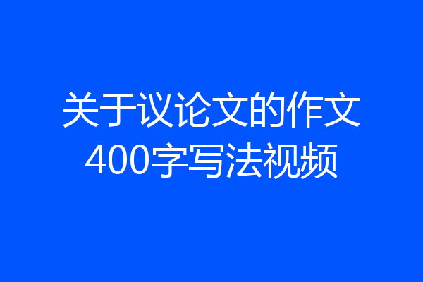关于议论文的作文400字写法视频