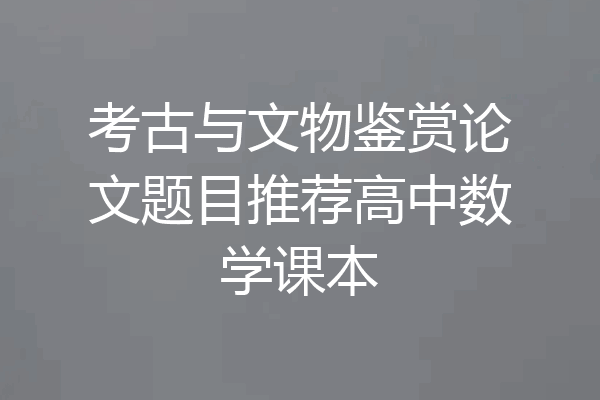 考古与文物鉴赏论文题目推荐高中数学课本