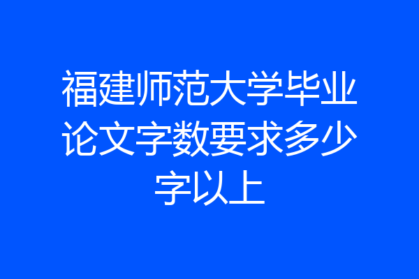 福建师范大学毕业论文字数要求多少字以上