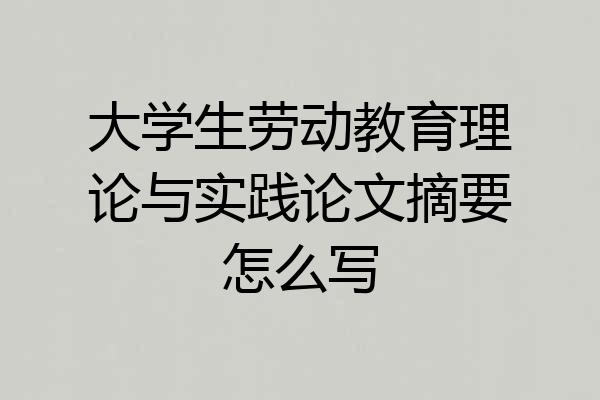 大学生劳动教育理论与实践论文摘要怎么写