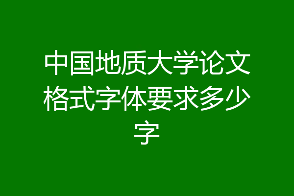 中国地质大学论文格式字体要求多少字