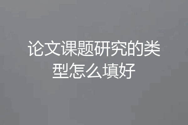 论文课题研究的类型怎么填好