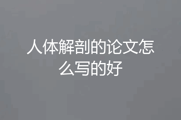 人体解剖的论文怎么写的好