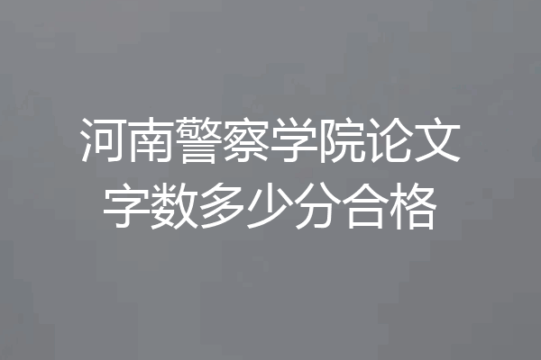 河南警察学院论文字数多少分合格