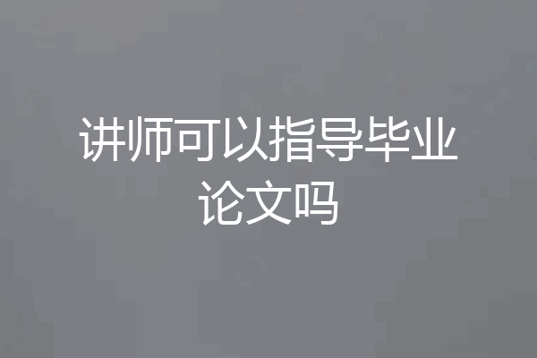 讲师可以指导毕业论文吗