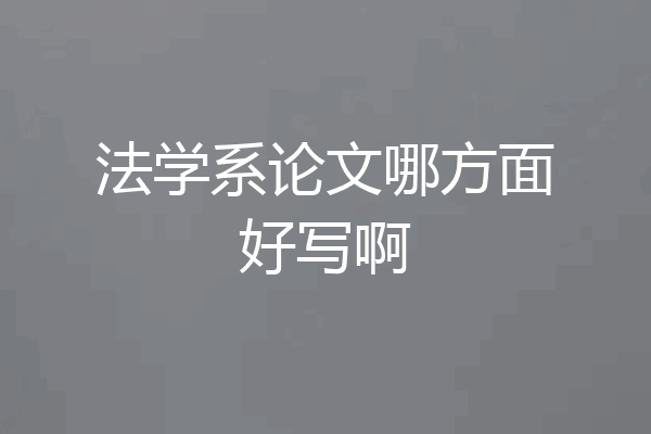 法学系论文哪方面好写啊