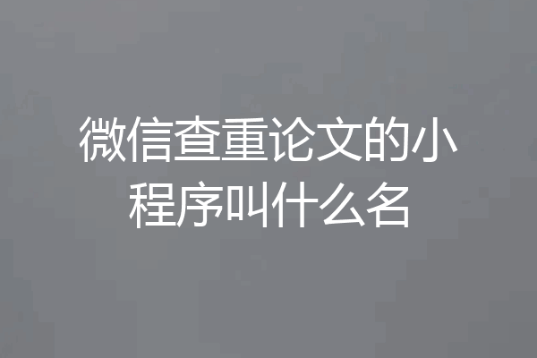 微信查重论文的小程序叫什么名