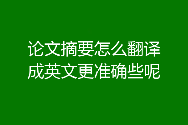 论文摘要怎么翻译成英文更准确些呢
