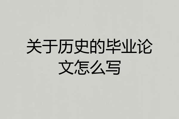 关于历史的毕业论文怎么写