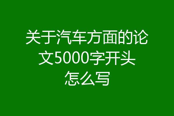 关于汽车方面的论文5000字开头怎么写