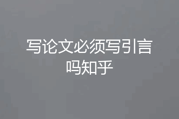 写论文必须写引言吗知乎