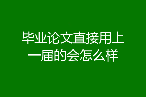 毕业论文直接用上一届的会怎么样