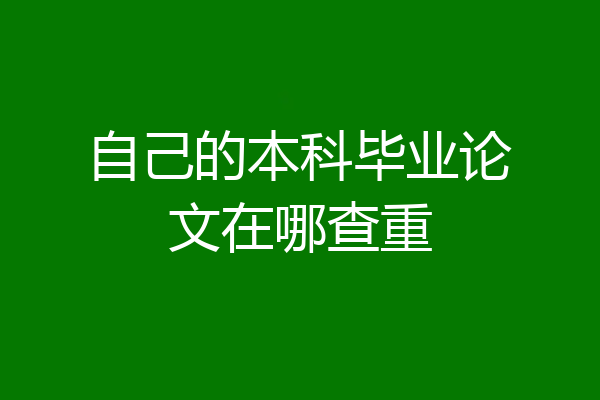 自己的本科毕业论文在哪查重